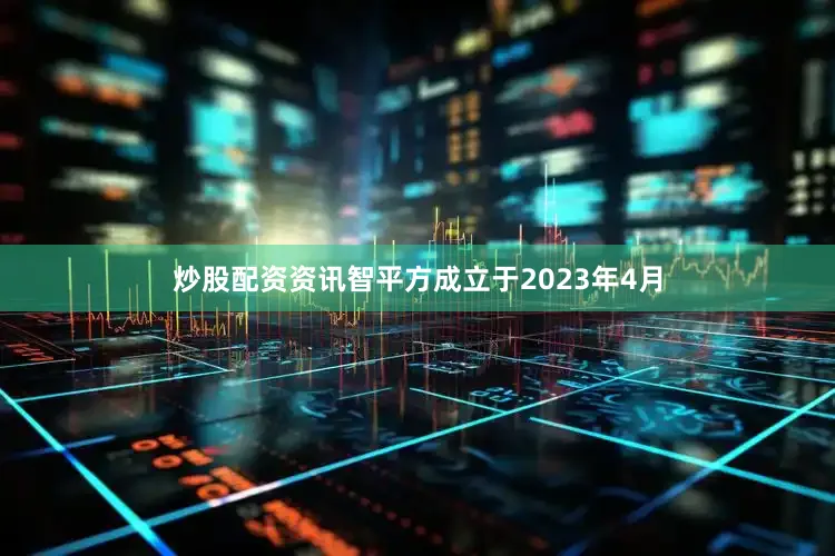 炒股配资资讯智平方成立于2023年4月