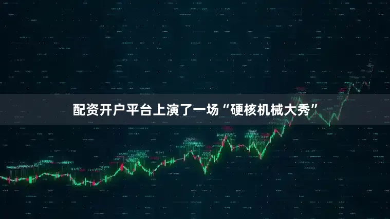 配资开户平台上演了一场“硬核机械大秀”
