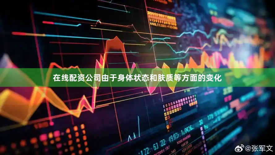 在线配资公司由于身体状态和肤质等方面的变化