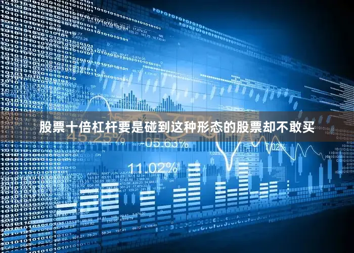 股票十倍杠杆要是碰到这种形态的股票却不敢买