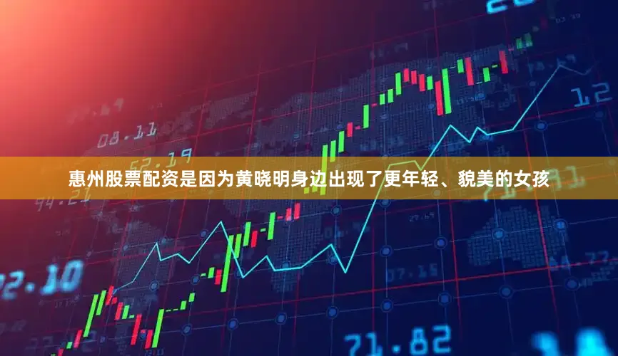 惠州股票配资是因为黄晓明身边出现了更年轻、貌美的女孩