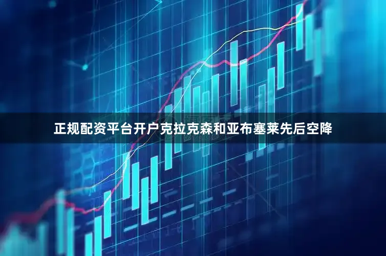 正规配资平台开户克拉克森和亚布塞莱先后空降