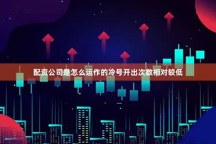 配资公司是怎么运作的冷号开出次数相对较低