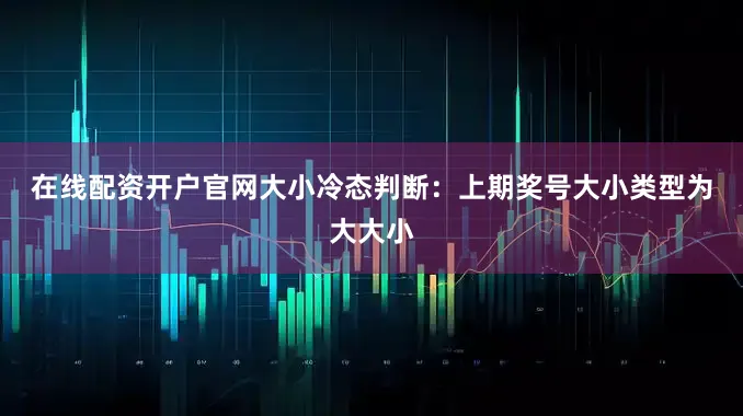 在线配资开户官网　　　　大小冷态判断：上期奖号大小类型为大大小
