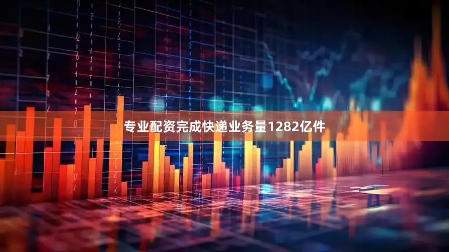 专业配资完成快递业务量1282亿件