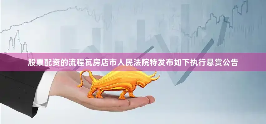股票配资的流程瓦房店市人民法院特发布如下执行悬赏公告