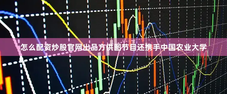 怎么配资炒股官网出品方供图节目还携手中国农业大学