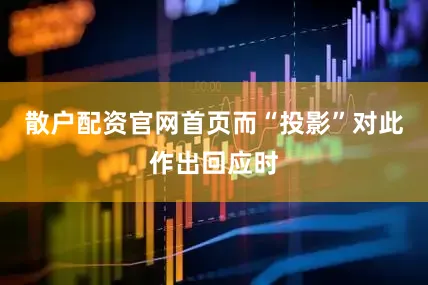 散户配资官网首页而“投影”对此作出回应时