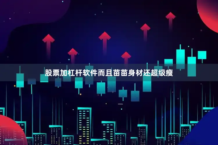 股票加杠杆软件而且苗苗身材还超级瘦