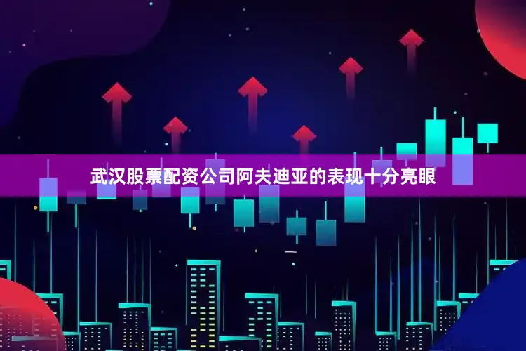武汉股票配资公司阿夫迪亚的表现十分亮眼