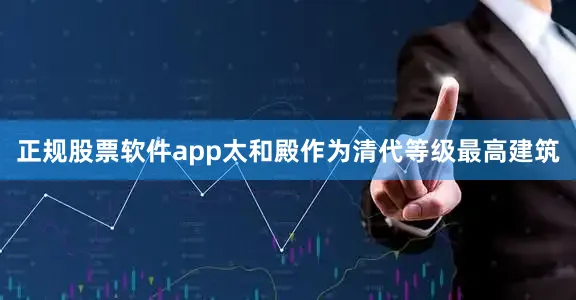 正规股票软件app太和殿作为清代等级最高建筑
