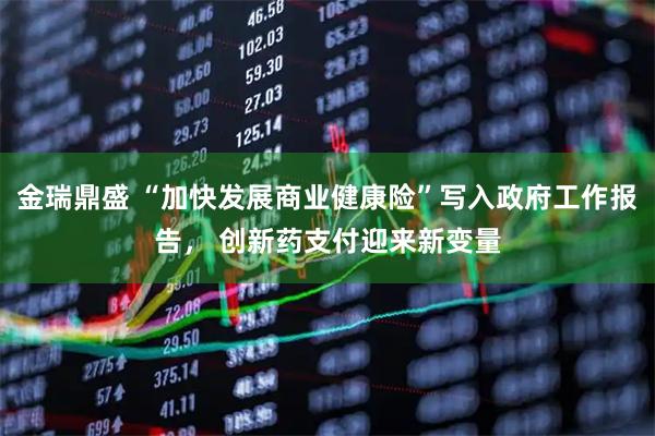 金瑞鼎盛 “加快发展商业健康险”写入政府工作报告， 创新药支付迎来新变量