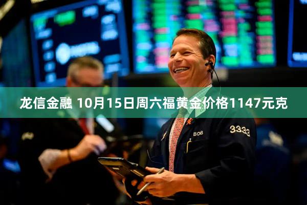 龙信金融 10月15日周六福黄金价格1147元克