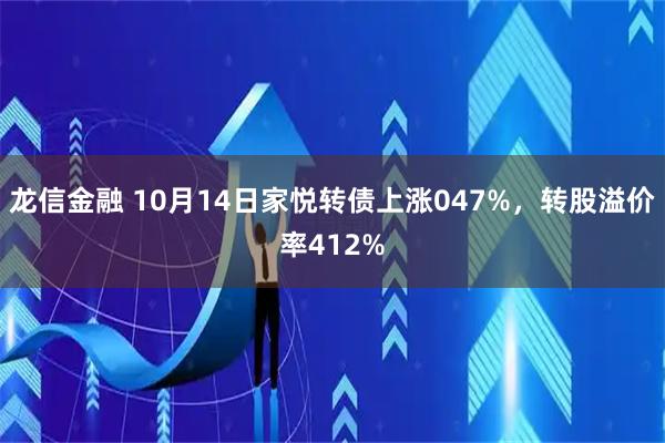龙信金融 10月14日家悦转债上涨047%，转股溢价率412%