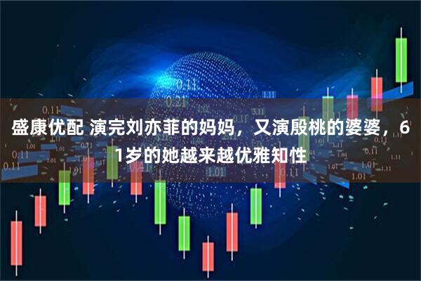 盛康优配 演完刘亦菲的妈妈，又演殷桃的婆婆，61岁的她越来越优雅知性