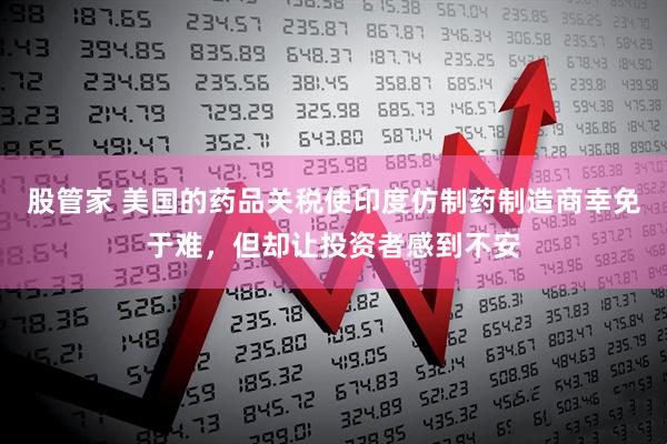 股管家 美国的药品关税使印度仿制药制造商幸免于难，但却让投资者感到不安