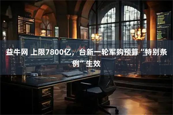 益牛网 上限7800亿，台新一轮军购预算“特别条例”生效