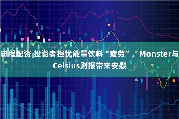 忠程配资 投资者担忧能量饮料“疲劳”，Monster与Celsius财报带来安慰