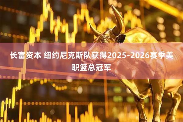 长富资本 纽约尼克斯队获得2025-2026赛季美职篮总冠军