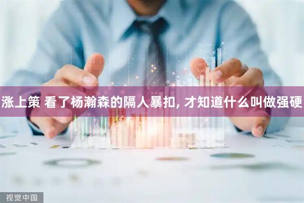 涨上策 看了杨瀚森的隔人暴扣, 才知道什么叫做强硬